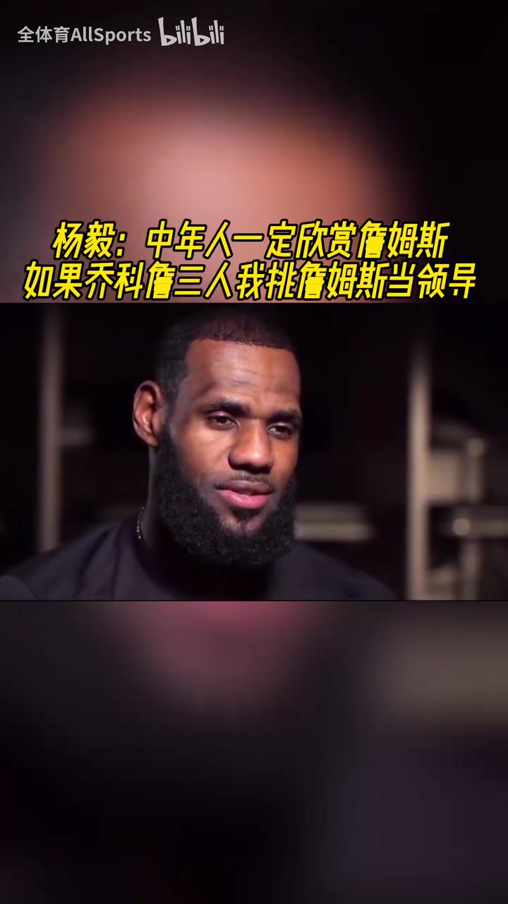 楊毅：中年人一定更欣賞詹姆斯，喬科詹三人我會選詹姆斯當(dāng)領(lǐng)導(dǎo)！
