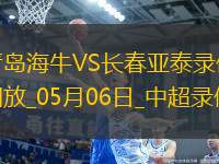05月06日中超第11輪青島海牛vs長春亞泰全場(chǎng)錄像