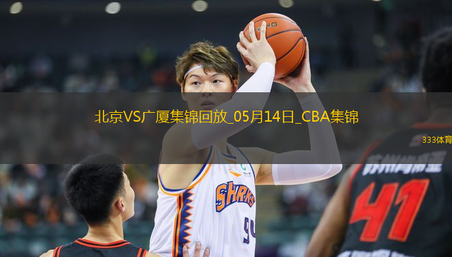 05月14日CBA總決賽G4 北京 - 廣廈 精彩鏡頭
