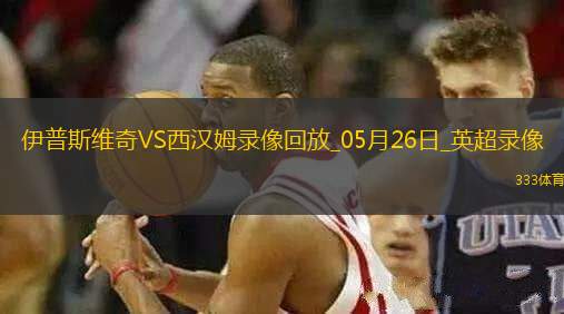英超第38輪西漢姆聯(lián)3-1伊普斯維奇