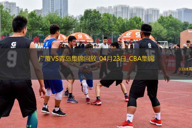 04月23日CBA季后賽1/4決賽G5 廣廈 - 青島 精彩鏡頭