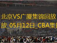 05月12日CBA總決賽G3 北京 - 廣廈 精彩鏡頭