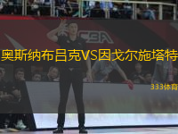 奧斯納布呂克VS因戈?duì)柺┧?> </a>
                  <div   id=