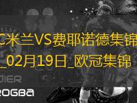 02月19日歐冠淘汰賽附加賽次回合AC米蘭vs費耶諾德進球視頻