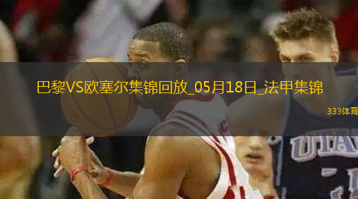 法甲收官-巴黎3-1逆轉(zhuǎn)歐塞爾克瓦拉茨赫利亞雙響G-拉莫斯失點