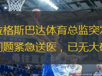 布拉格斯巴達(dá)體育總監(jiān)突發(fā)心臟問題緊急送醫(yī)，已無大礙。