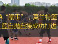 NBA“腰王”，莫蘭特籃下雜耍上籃自拋?zhàn)越映晒Υ蜻M(jìn)