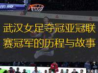 武漢女足奪冠亞冠聯(lián)賽冠軍的歷程與故事