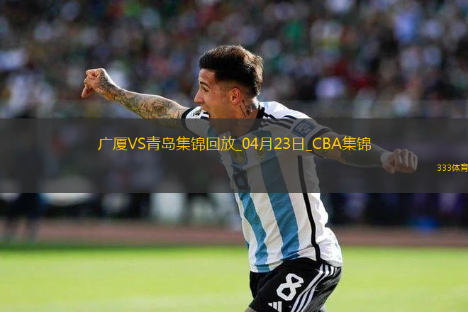 04月23日CBA季后賽1/4決賽G5 廣廈 - 青島 精彩鏡頭