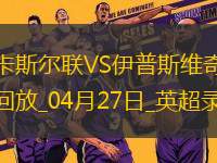 04月27日英超第34輪紐卡斯?fàn)柭?lián)vs伊普斯維奇全場(chǎng)錄像