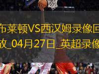 04月27日英超第34輪布萊頓vs西漢姆聯(lián)全場錄像