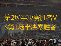 第2場(chǎng)半決賽勝者VS第1場(chǎng)半決賽勝者